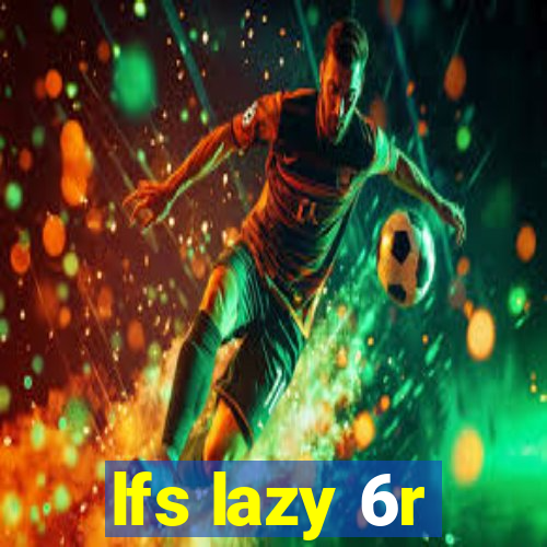 lfs lazy 6r